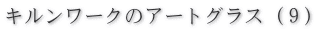 キルンワークのアートグラス９
