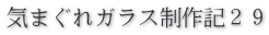気まぐれガラス制作記２９