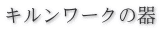 キルンワークの器