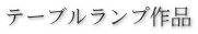 テーブルランプ作品
